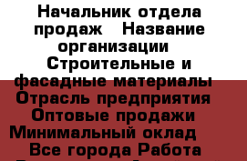 Начальник отдела продаж › Название организации ­ Строительные и фасадные материалы › Отрасль предприятия ­ Оптовые продажи › Минимальный оклад ­ 1 - Все города Работа » Вакансии   . Алтайский край,Славгород г.